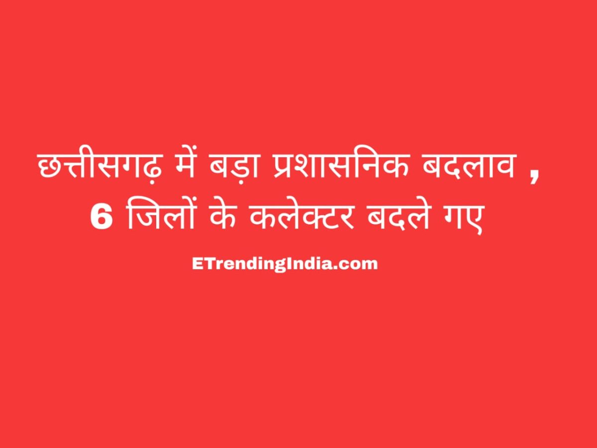 Major administrative reshuffle in Chhattisgarh