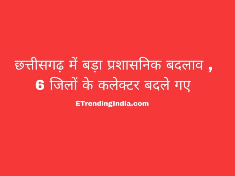 Major administrative reshuffle in Chhattisgarh